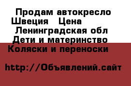 Продам автокресло Швеция › Цена ­ 4 500 - Ленинградская обл. Дети и материнство » Коляски и переноски   